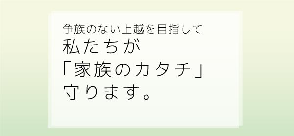 争族のない上越を目指して私たちが「家族のカタチ」守ります。